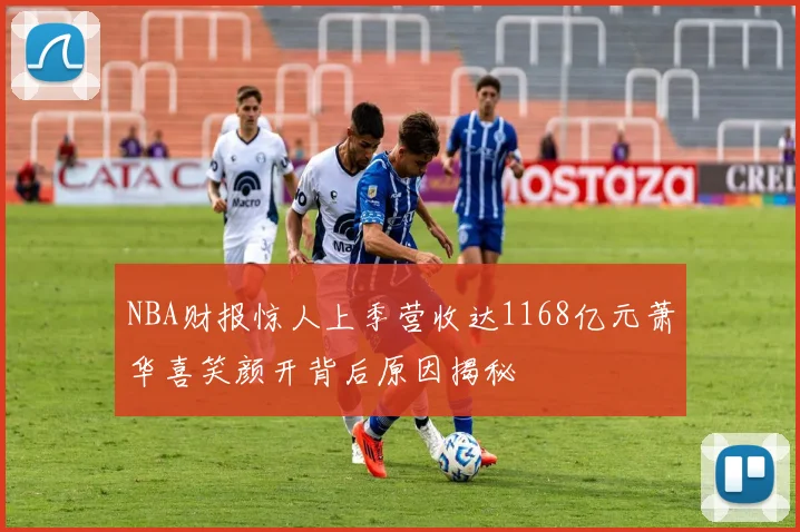 NBA财报惊人上季营收达1168亿元萧华喜笑颜开背后原因揭秘