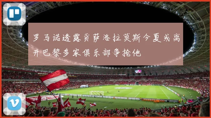 罗马诺透露贡萨洛拉莫斯今夏或离开巴黎多家俱乐部争抢他