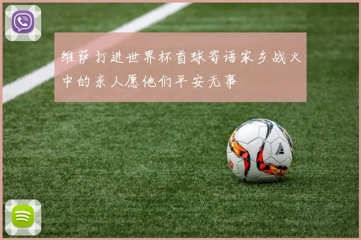 维萨打进世界杯首球寄语家乡战火中的亲人愿他们平安无事