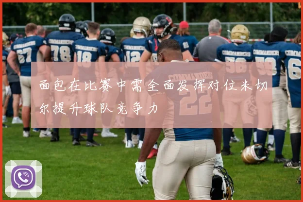 面包在比赛中需全面发挥对位米切尔提升球队竞争力