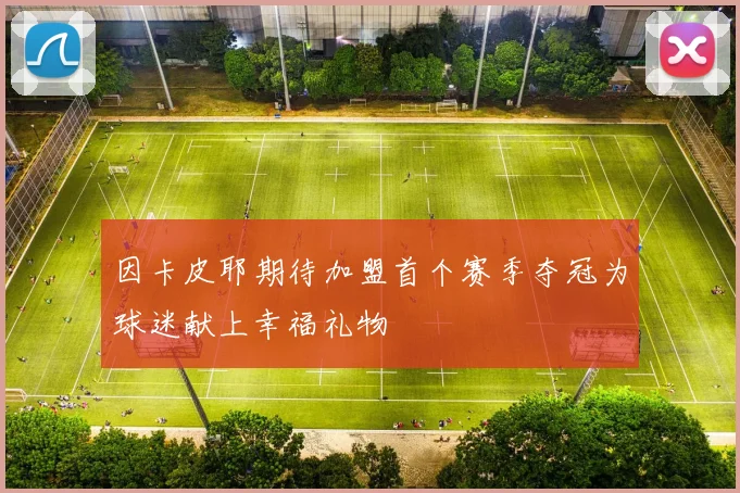 因卡皮耶期待加盟首个赛季夺冠为球迷献上幸福礼物