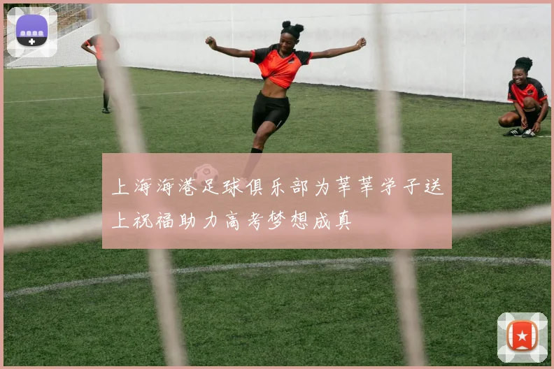 上海海港足球俱乐部为莘莘学子送上祝福助力高考梦想成真
