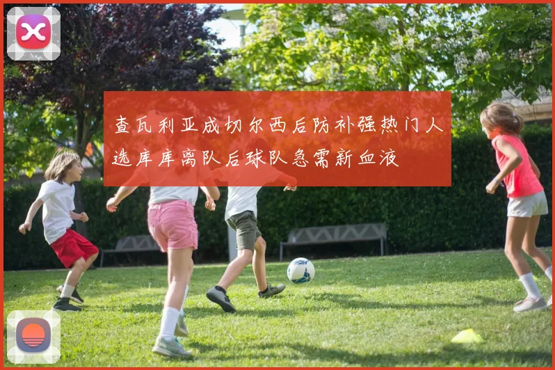 查瓦利亚成切尔西后防补强热门人选库库离队后球队急需新血液