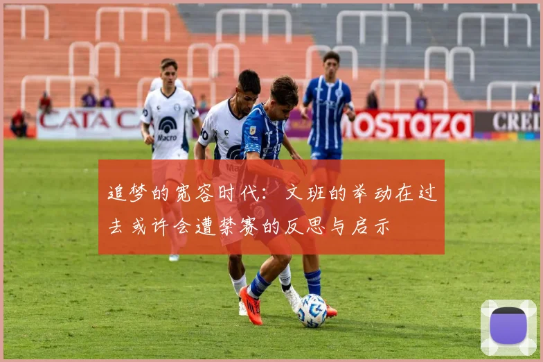 追梦的宽容时代：文班的举动在过去或许会遭禁赛的反思与启示