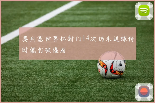 奥利塞世界杯射门14次仍未进球何时能打破僵局