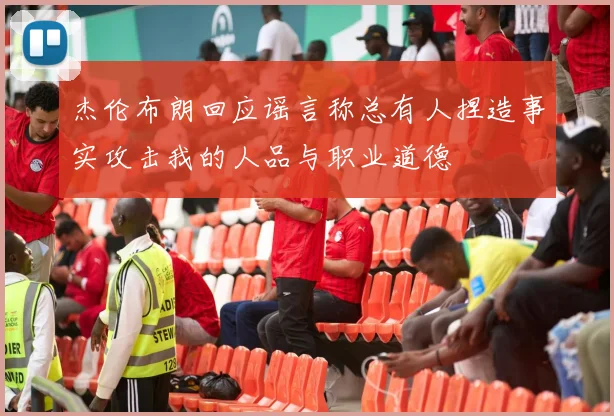 杰伦布朗回应谣言称总有人捏造事实攻击我的人品与职业道德