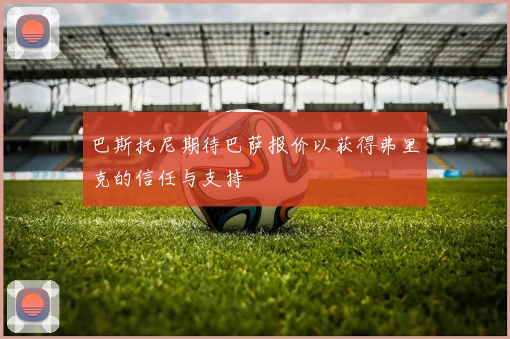 巴斯托尼期待巴萨报价以获得弗里克的信任与支持