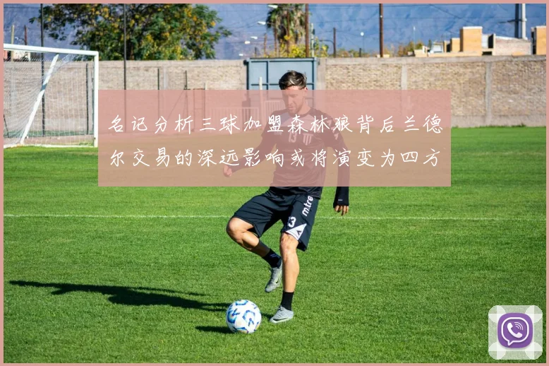 名记分析三球加盟森林狼背后兰德尔交易的深远影响或将演变为四方交易
