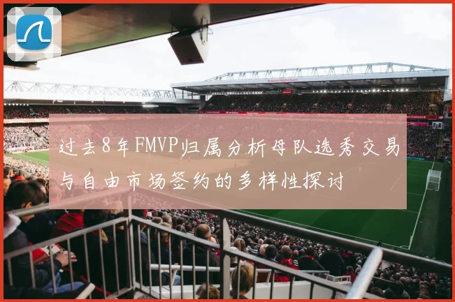 过去8年FMVP归属分析母队选秀交易与自由市场签约的多样性探讨